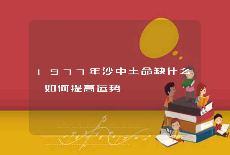 1977年沙中土命缺什么 如何提高运势